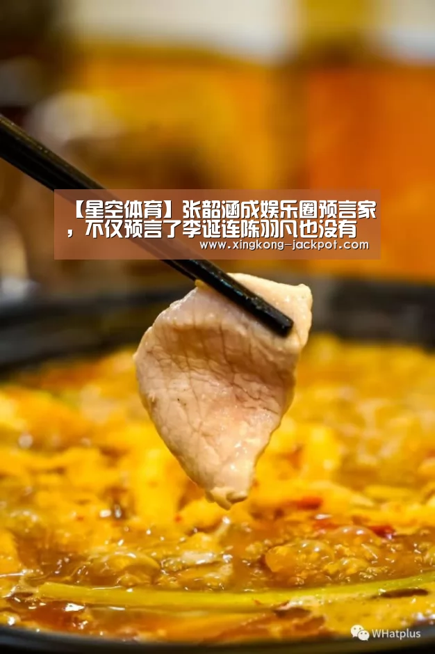 【星空体育】张韶涵成娱乐圈预言家，不仅预言了李诞连陈羽凡也没有躲